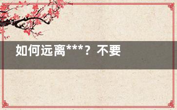 如何远离***？不要再透支你明天的健康了