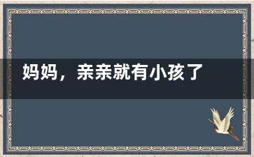 妈妈，亲亲就有小孩了吗？跟孩子谈性的最佳时机(亲亲妈妈是什么意思)