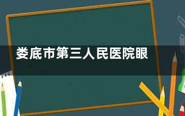 娄底市第三人民医院眼科收费价目表查看，斜视6000起/近视矫正10000起/白内障5000起！