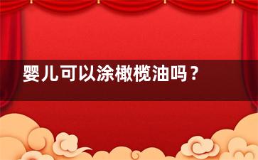 婴儿可以涂橄榄油吗？橄榄油会削弱婴儿皮肤功能(婴儿涂橄榄油眼部有点红肿有没有事)