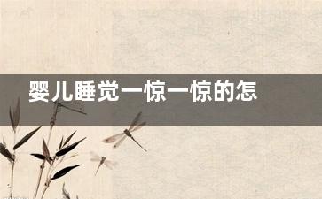 婴儿睡觉一惊一惊的怎么回事,婴儿睡觉一惊一惊的哭