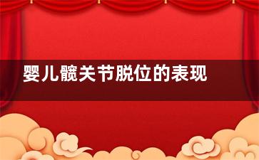 婴儿髋关节脱位的表现,髋关节发育不良的症状