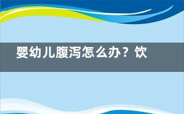 婴幼儿腹泻怎么办？饮食应降低肠道负担(婴幼儿腹泻怎么护理)