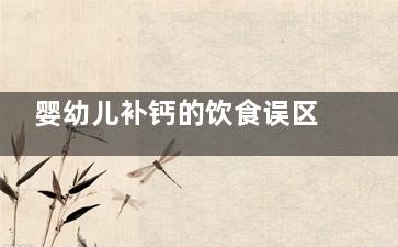 婴幼儿补钙的饮食误区与注意事项(婴幼儿补钙喝什么液体钙)