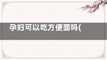 孕妇可以吃方便面吗(孕妇可以吃方便粉丝吗)