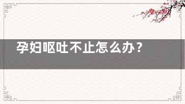 孕妇呕吐不止怎么办？有什么方法缓解？
