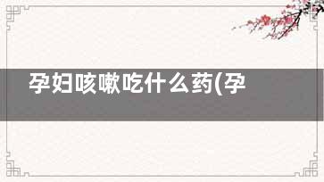 孕妇咳嗽吃什么药(孕妇咳嗽吃什么***)