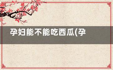 孕妇能不能吃西瓜(孕妇能不能吃西梅)