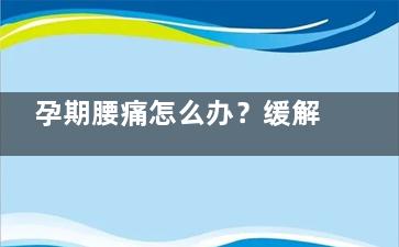 孕期腰痛怎么办？缓解腰酸背痛方法有这些,孕期腰疼的***怎么缓解