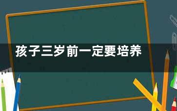 孩子三岁前一定要培养出好的行为习惯