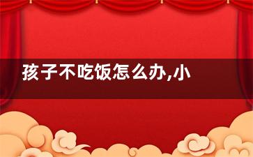 孩子不吃饭怎么办,小狗生完孩子不吃饭怎么办