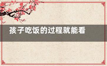 孩子吃饭的过程就能看出他否养成良好的习惯(孩子吃饭的过程视频)