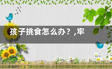 孩子挑食怎么办？,牢记7招让孩子爱上吃菜(十二岁孩子挑食怎么办)