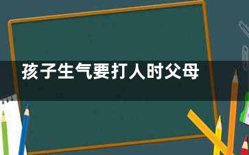 孩子生气要打人时父母该怎么办