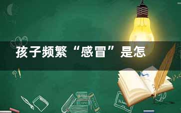 孩子频繁“感冒”是怎么回事？或许是因为尘螨过敏(孩子频繁感冒跟家里养狗有关吗)