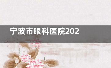 宁波市眼科医院2025收费标准公开！挂号、检查、治疗各项费用详细清单来啦