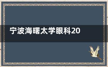 宁波海曙太学眼科2025新版价格表出炉：近视手术9800元起/眼底检查120元起！