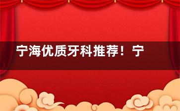 宁海优质牙科推荐！宁海康奥益齿、吴永斌等多家口腔机构，从环境到技术，为你详细解读