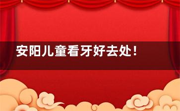 安阳儿童看牙好去处！添悦口腔趣味诊室+早期矫正方案受家长好评