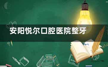 安阳悦尔口腔医院整牙好不好？真实网友好评众多、牙齿正畸技术娴熟、医生经验充足、价格合理！