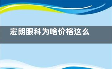 宏朗眼科为啥价格这么低？揭秘背后的原因，省钱又安心！