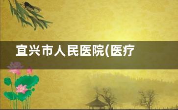 宜兴市人民医院(医疗美容科)怎么样？从资质到项目全解析，附真实用户评价