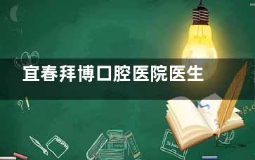 宜春拜博口腔医院医生简介：种植牙认准袁绍军/正畸选宋明林、潘超两位