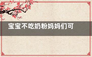 宝宝不吃奶粉妈妈们可以这样做