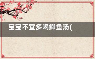 宝宝不宜多喝鲫鱼汤(宝宝多吃鲫鱼好吗)