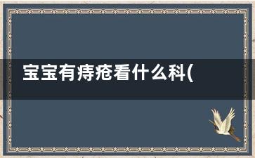 宝宝有痔疮看什么科(宝宝有痔疮看什么科好)