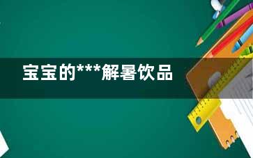 宝宝的***解暑饮品(什么解暑***)