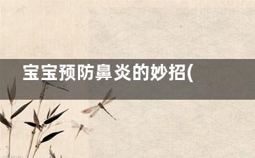 宝宝预防鼻炎的妙招(宝宝如何预防鼻炎)
