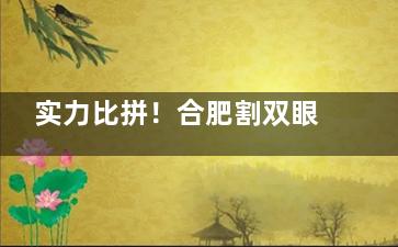 实力比拼！合肥割双眼皮哪家医院比较好？艺星整形/智善美整形/韩美整形特色大揭秘