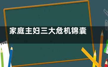 家庭主妇三大危机锦囊妙计(家庭主妇***怕什么)