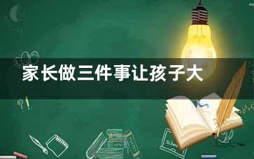 家长做三件事让孩子大脑更聪明(家长做三件事让孩子感动)