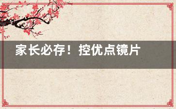 家长必存！控优点镜片价格体系全解读：基础款/升级款/定制款区别，如何避开隐形消费陷阱？