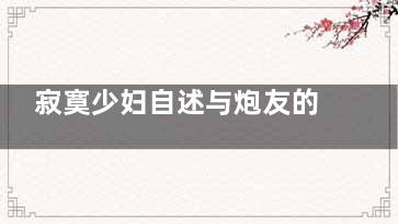 寂寞少妇自述与炮友的激情***经历