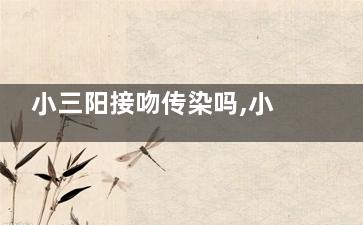 小三阳接吻传染吗,小三阳接吻会传染人吗