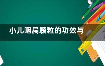 小儿咽扁颗粒的功效与作用,小儿咽扁颗粒的功效与作用是治咳嗽的吗