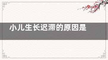 小儿生长迟滞的原因是什么？或是肾脏病作怪(小儿生长迟滞的护理措施)