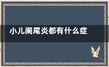 小儿阑尾炎都有什么症状(小儿阑尾炎有粪石***吗)