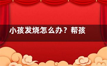 小孩发烧怎么办？帮孩子快速退烧的方法！(一个月小孩发烧怎么办)