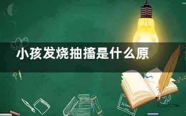 小孩发烧抽搐是什么原因引起的,小孩发烧抽搐是什么