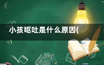 小孩呕吐是什么原因(小孩呕吐是什么原因怎么办)
