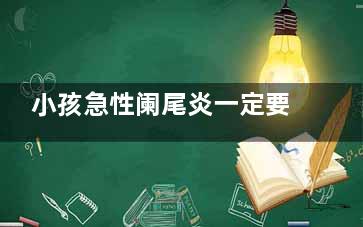 小孩急性阑尾炎一定要开刀吗(小孩急性阑尾炎保守治疗)