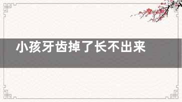 小孩牙齿掉了长不出来怎么办(小孩牙齿掉了长不出来是什么原因)