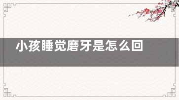 小孩睡觉磨牙是怎么回事(小孩睡觉磨牙是看什么科)