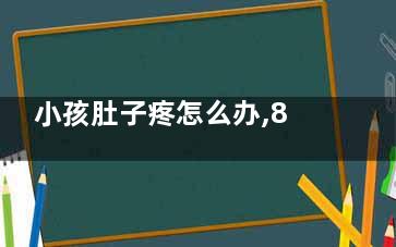 小孩肚子疼怎么办,8岁小孩肚子疼怎么办