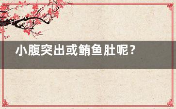 小腹突出或鲔鱼肚呢？简单几招帮你***好身材