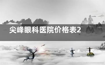 尖峰眼科医院价格表25年免费查询入口:商丘尖峰半飞秒9800元起，郑州尖峰ICL晶体植入2.68W元起...